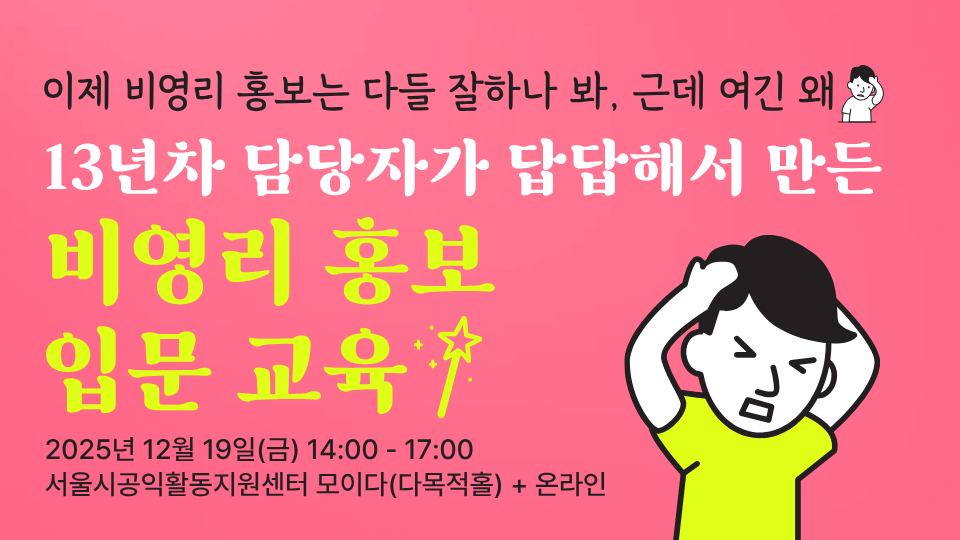 13년차 담당자가 답답해서 만든 비영리 홍보 입문 교육 2025년 12월 19일(금) 14:00 - 17:00 서울시공익활동지원센터 모이다(다목적홀)  온라인